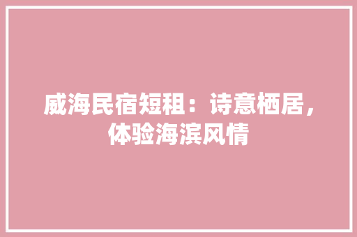 威海民宿短租：诗意栖居，体验海滨风情