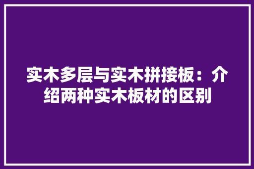 实木多层与实木拼接板：介绍两种实木板材的区别