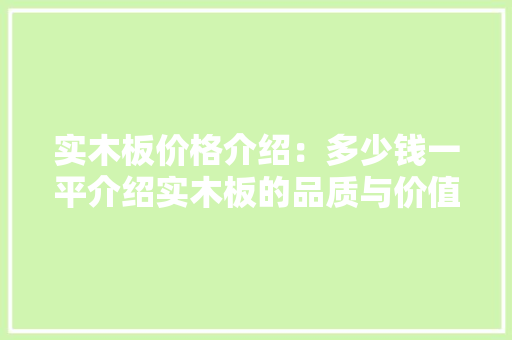 实木板价格介绍：多少钱一平介绍实木板的品质与价值