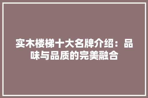 实木楼梯十大名牌介绍：品味与品质的完美融合 新型材料