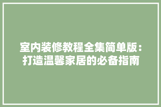 室内装修教程全集简单版：打造温馨家居的必备指南