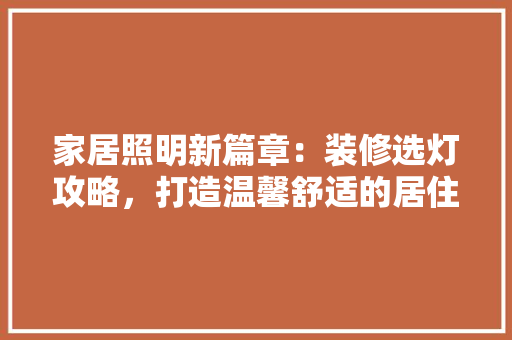 家居照明新篇章：装修选灯攻略，打造温馨舒适的居住环境