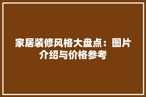 家居装修风格大盘点：图片介绍与价格参考