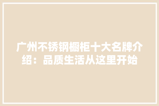 广州不锈钢橱柜十大名牌介绍：品质生活从这里开始