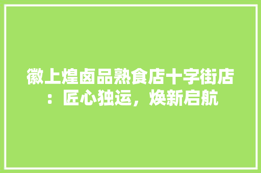 徽上煌卤品熟食店十字街店：匠心独运，焕新启航 生态建筑设计