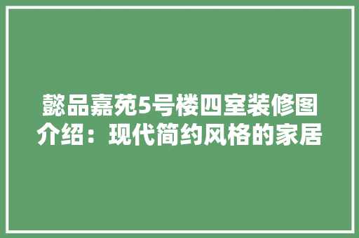 懿品嘉苑5号楼四室装修图介绍：现代简约风格的家居典范