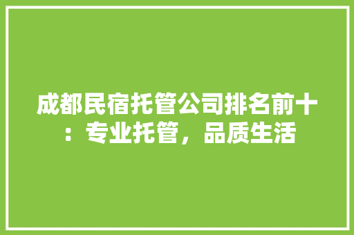 成都民宿托管公司排名前十：专业托管，品质生活
