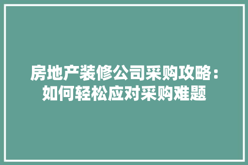 房地产装修公司采购攻略：如何轻松应对采购难题