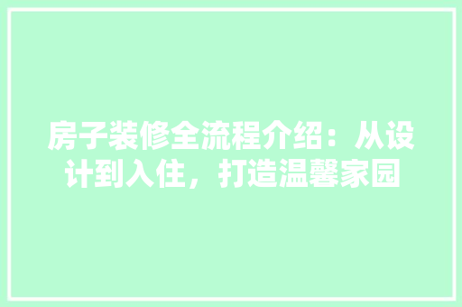 房子装修全流程介绍：从设计到入住，打造温馨家园