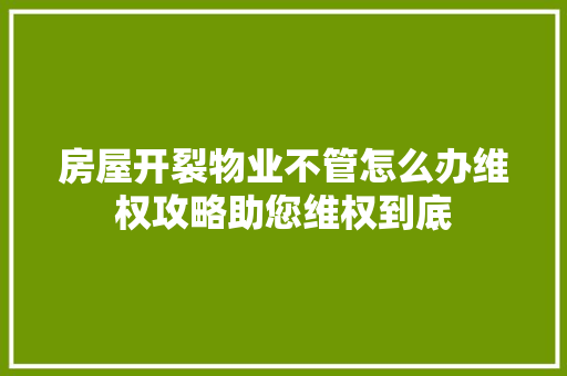 房屋开裂物业不管怎么办维权攻略助您维权到底
