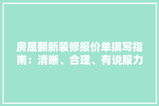 房屋翻新装修报价单撰写指南：清晰、合理、有说服力