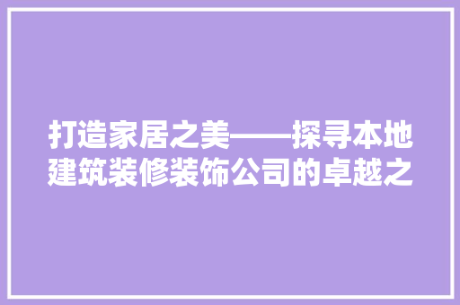打造家居之美——探寻本地建筑装修装饰公司的卓越之路