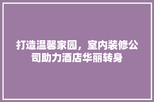打造温馨家园，室内装修公司助力酒店华丽转身