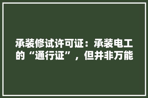 承装修试许可证：承装电工的“通行证”，但并非万能钥匙