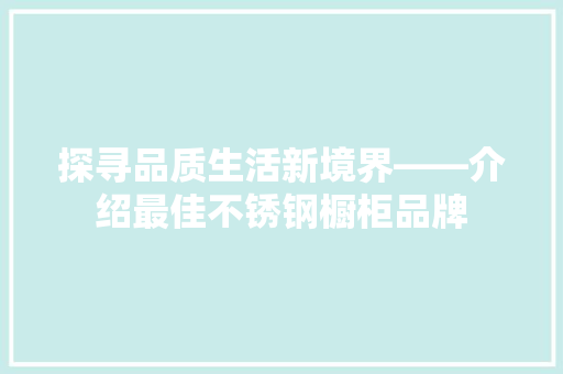 探寻品质生活新境界——介绍最佳不锈钢橱柜品牌