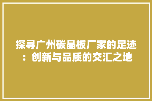 探寻广州碳晶板厂家的足迹：创新与品质的交汇之地