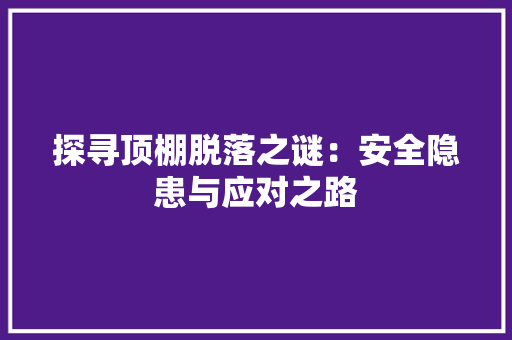 探寻顶棚脱落之谜：安全隐患与应对之路
