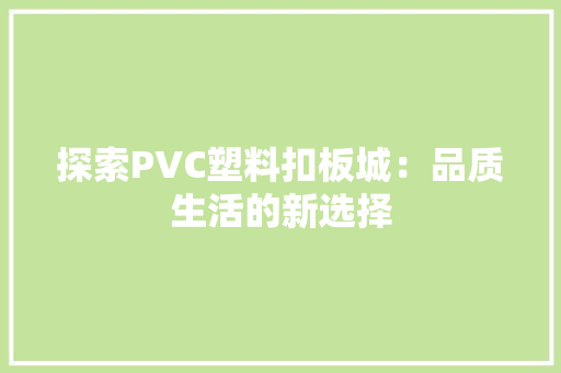 探索PVC塑料扣板城：品质生活的新选择
