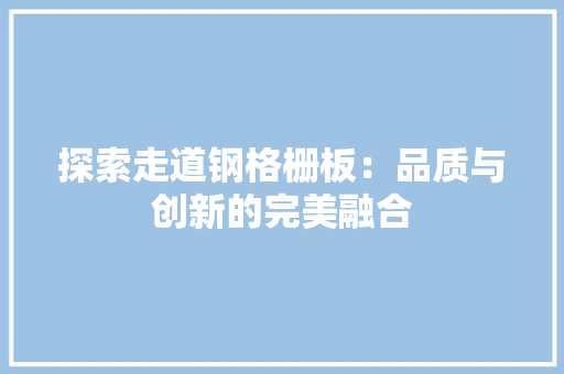 探索走道钢格栅板：品质与创新的完美融合