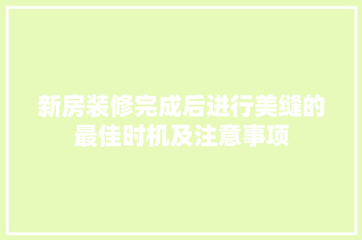 新房装修完成后进行美缝的最佳时机及注意事项