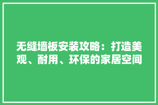 无缝墙板安装攻略：打造美观、耐用、环保的家居空间
