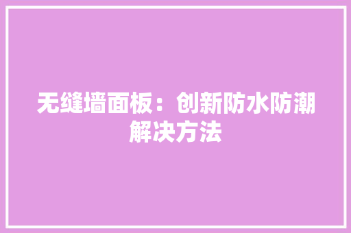 无缝墙面板：创新防水防潮解决方法