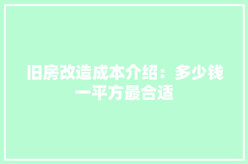 旧房改造成本介绍：多少钱一平方最合适