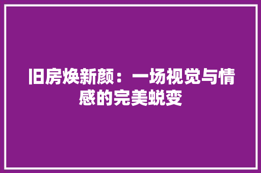 旧房焕新颜：一场视觉与情感的完美蜕变