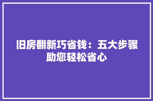 旧房翻新巧省钱：五大步骤助您轻松省心