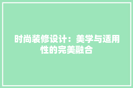 时尚装修设计：美学与适用性的完美融合