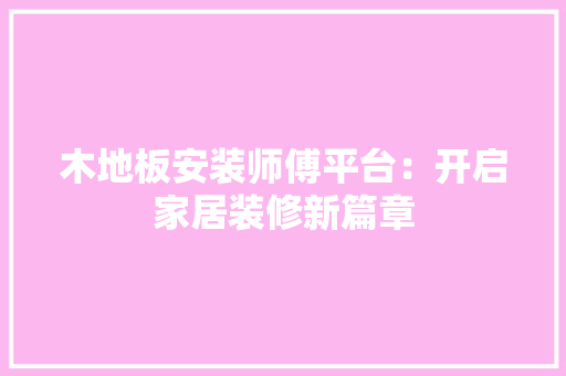 木地板安装师傅平台：开启家居装修新篇章