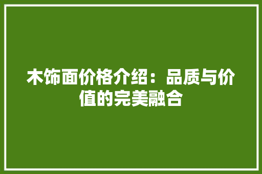 木饰面价格介绍：品质与价值的完美融合