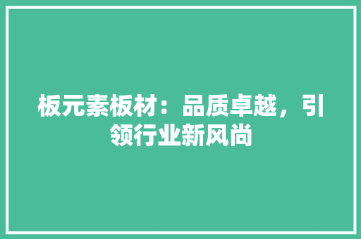 板元素板材：品质卓越，引领行业新风尚