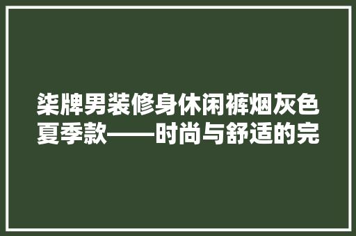 柒牌男装修身休闲裤烟灰色夏季款——时尚与舒适的完美结合