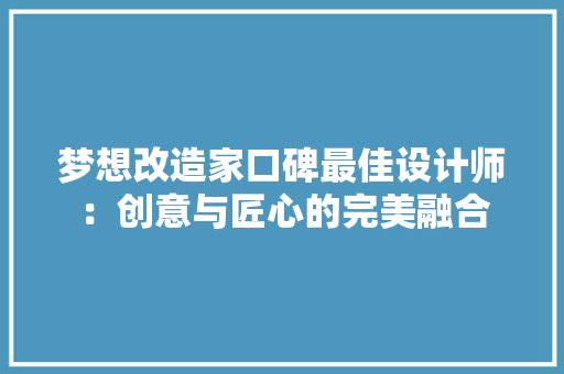 梦想改造家口碑最佳设计师：创意与匠心的完美融合