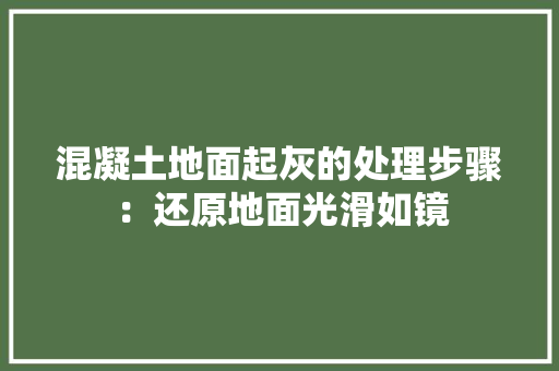 混凝土地面起灰的处理步骤：还原地面光滑如镜