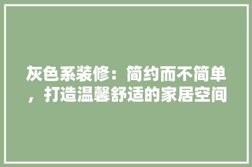 灰色系装修：简约而不简单，打造温馨舒适的家居空间