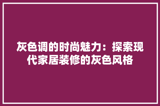 灰色调的时尚魅力：探索现代家居装修的灰色风格