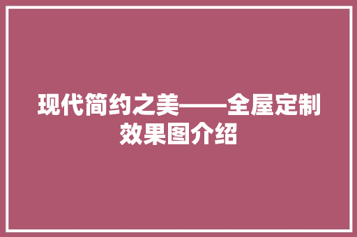 现代简约之美——全屋定制效果图介绍