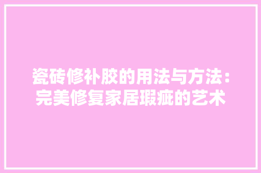 瓷砖修补胶的用法与方法：完美修复家居瑕疵的艺术