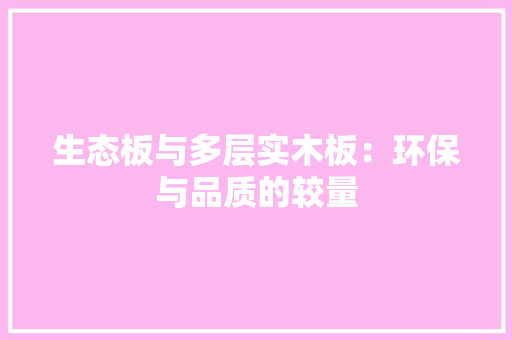 生态板与多层实木板：环保与品质的较量