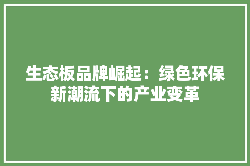 生态板品牌崛起：绿色环保新潮流下的产业变革
