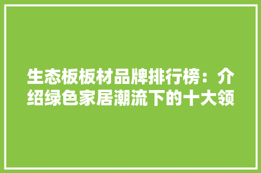生态板板材品牌排行榜：介绍绿色家居潮流下的十大领军品牌 常见问题
