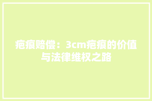 疤痕赔偿：3cm疤痕的价值与法律维权之路