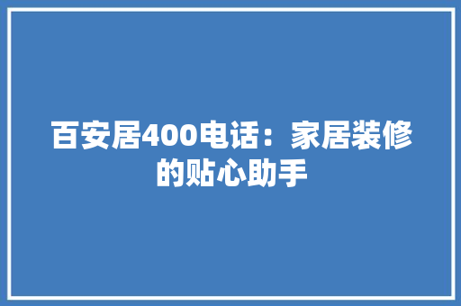 百安居400电话：家居装修的贴心助手