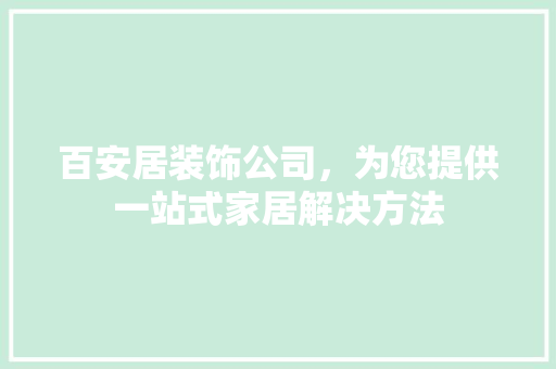 百安居装饰公司，为您提供一站式家居解决方法