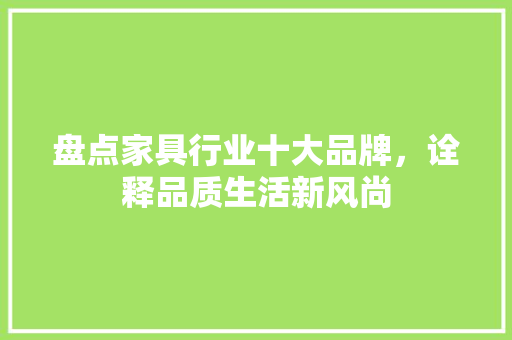 盘点家具行业十大品牌，诠释品质生活新风尚