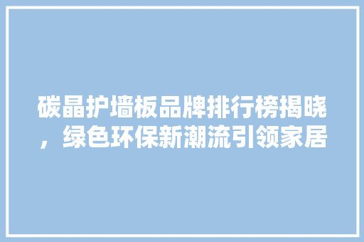 碳晶护墙板品牌排行榜揭晓，绿色环保新潮流引领家居时尚