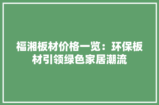 福湘板材价格一览：环保板材引领绿色家居潮流