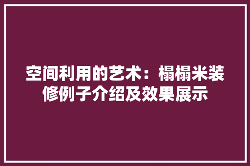 空间利用的艺术：榻榻米装修例子介绍及效果展示